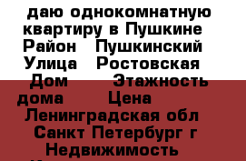 Cдаю однокомнатную квартиру в Пушкине › Район ­ Пушкинский › Улица ­ Ростовская › Дом ­ 2 › Этажность дома ­ 5 › Цена ­ 15 000 - Ленинградская обл., Санкт-Петербург г. Недвижимость » Квартиры аренда   